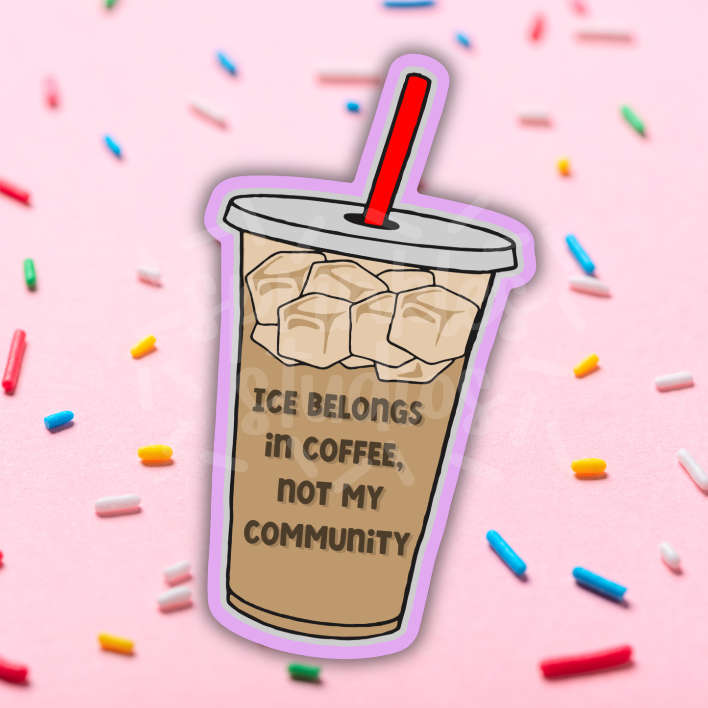 Sticker shaped like a cup of iced coffee with the text “ICE BELONGS IN COFFEE, NOT MY COMMUNITY” on it.
